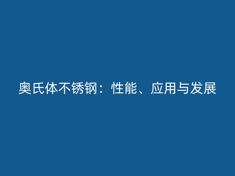 奥氏体不锈钢：性能、应用与发展