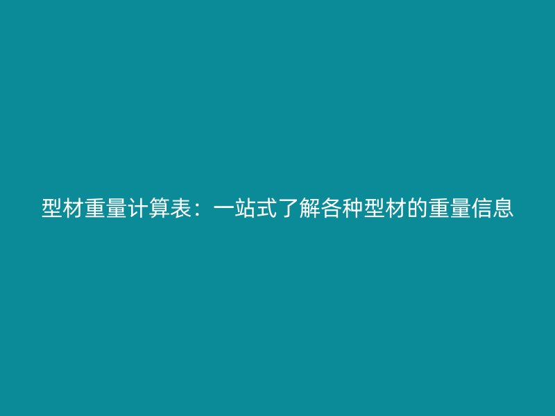 型材重量计算表：一站式了解各种型材的重量信息