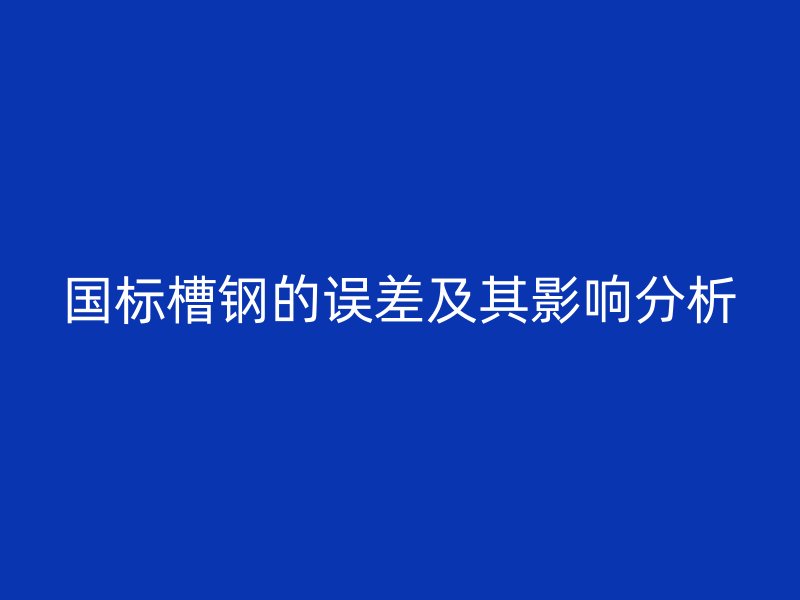国标槽钢的误差及其影响分析