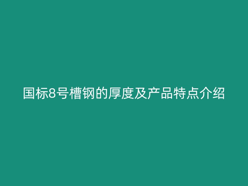 国标8号槽钢的厚度及产品特点介绍