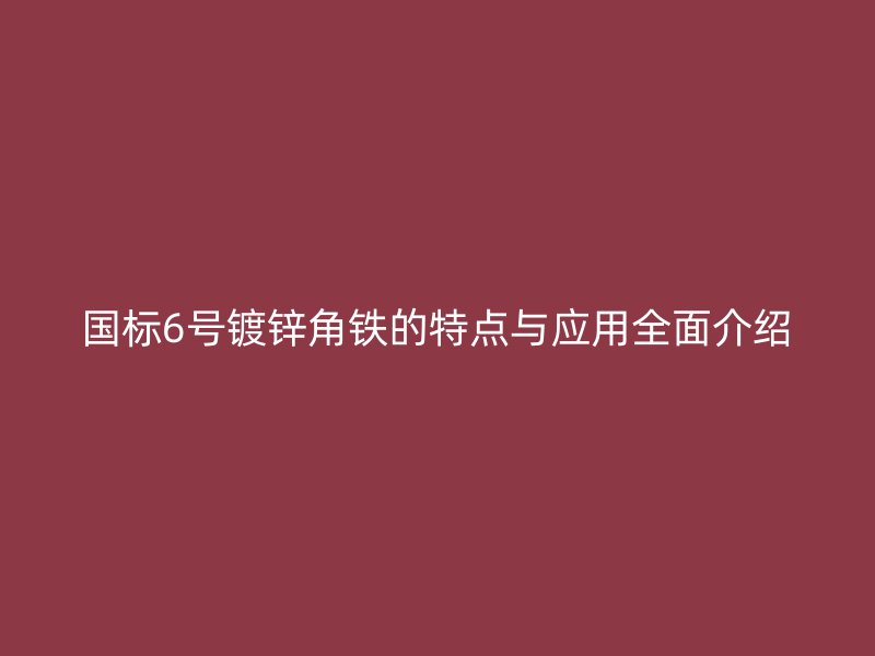 国标6号镀锌角铁的特点与应用全面介绍