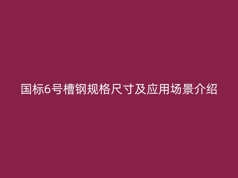 国标6号槽钢规格尺寸及应用场景介绍