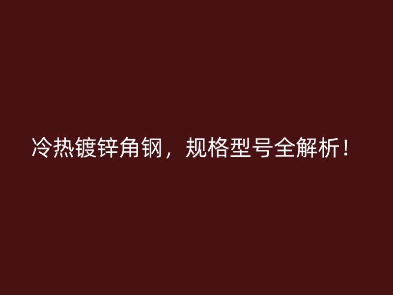 冷热镀锌角钢，规格型号全解析！