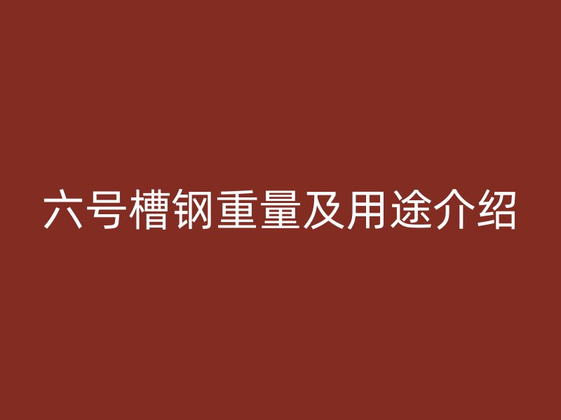 六号槽钢重量及用途介绍