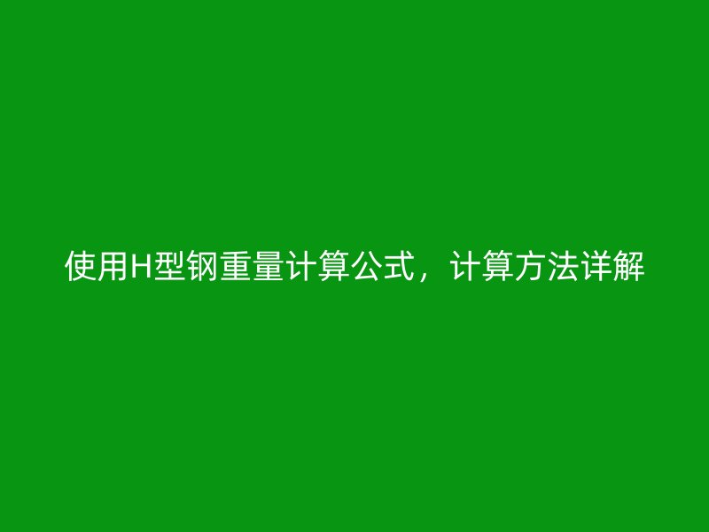 使用H型钢重量计算公式，计算方法详解