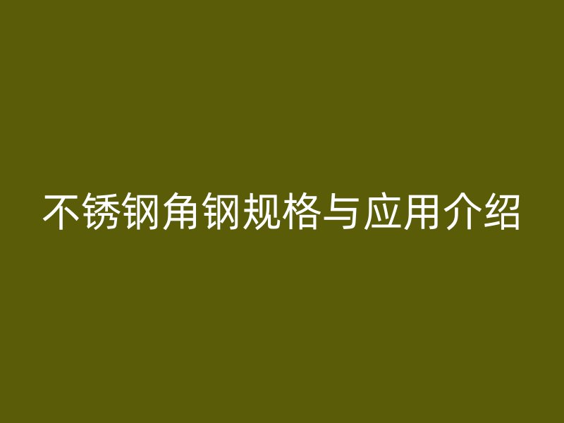 不锈钢角钢规格与应用介绍