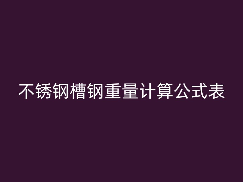 不锈钢槽钢重量计算公式表