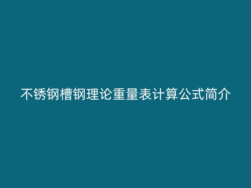 不锈钢槽钢理论重量表计算公式简介
