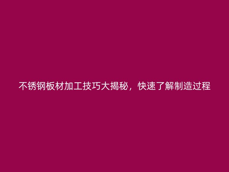 不锈钢板材加工技巧大揭秘，快速了解制造过程
