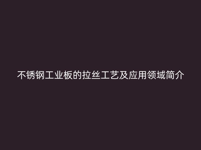 不锈钢工业板的拉丝工艺及应用领域简介
