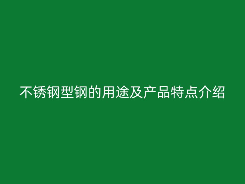 不锈钢型钢的用途及产品特点介绍