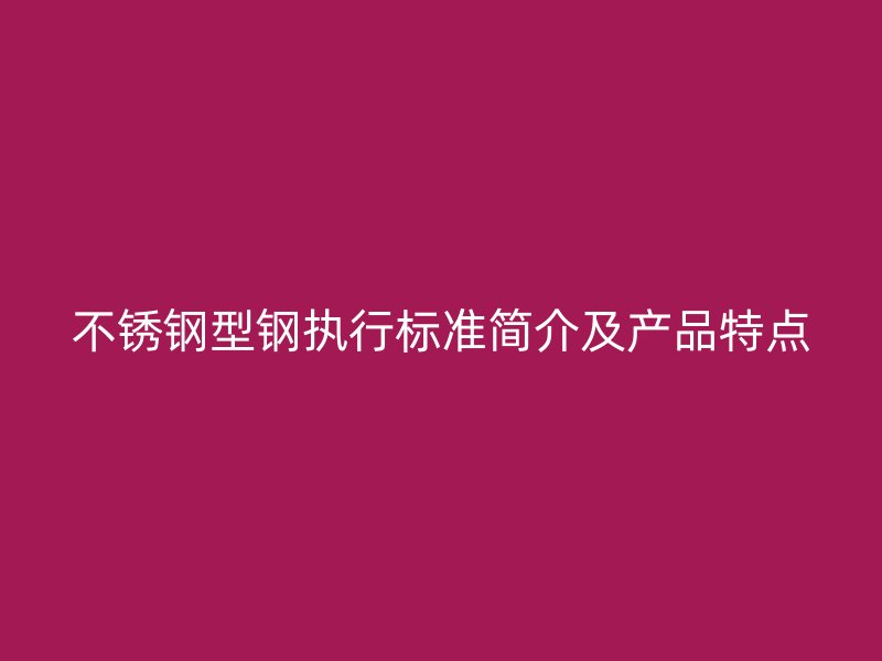 不锈钢型钢执行标准简介及产品特点
