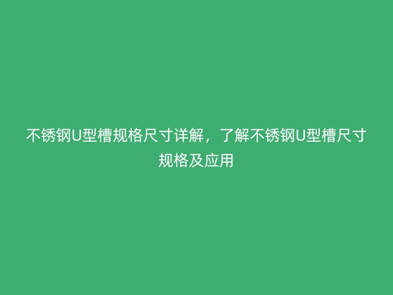 不锈钢U型槽规格尺寸详解，了解不锈钢U型槽尺寸规格及应用
