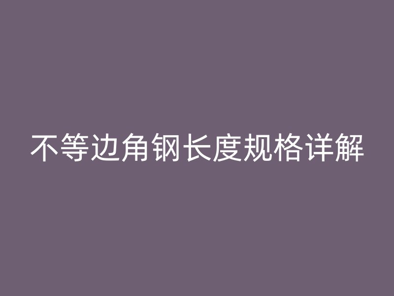 不等边角钢长度规格详解