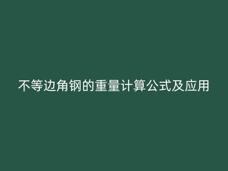 不等边角钢的重量计算公式及应用