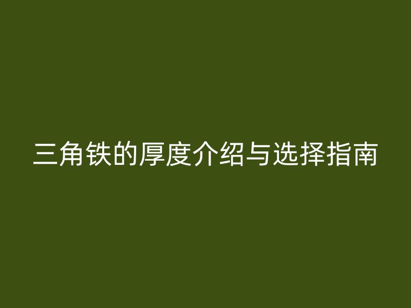 三角铁的厚度介绍与选择指南