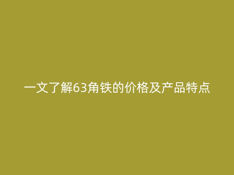一文了解63角铁的价格及产品特点