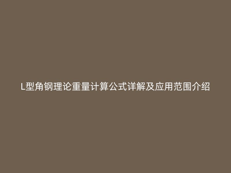 L型角钢理论重量计算公式详解及应用范围介绍