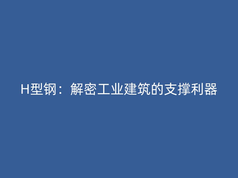 H型钢：解密工业建筑的支撑利器