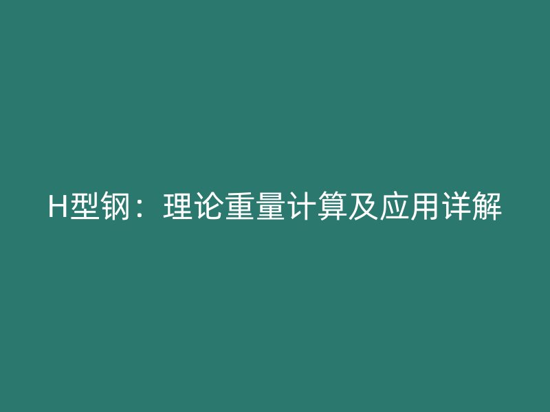 H型钢：理论重量计算及应用详解