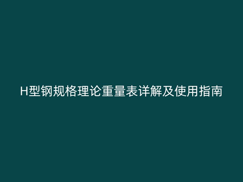 H型钢规格理论重量表详解及使用指南