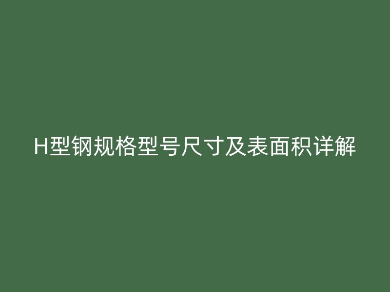 H型钢规格型号尺寸及表面积详解