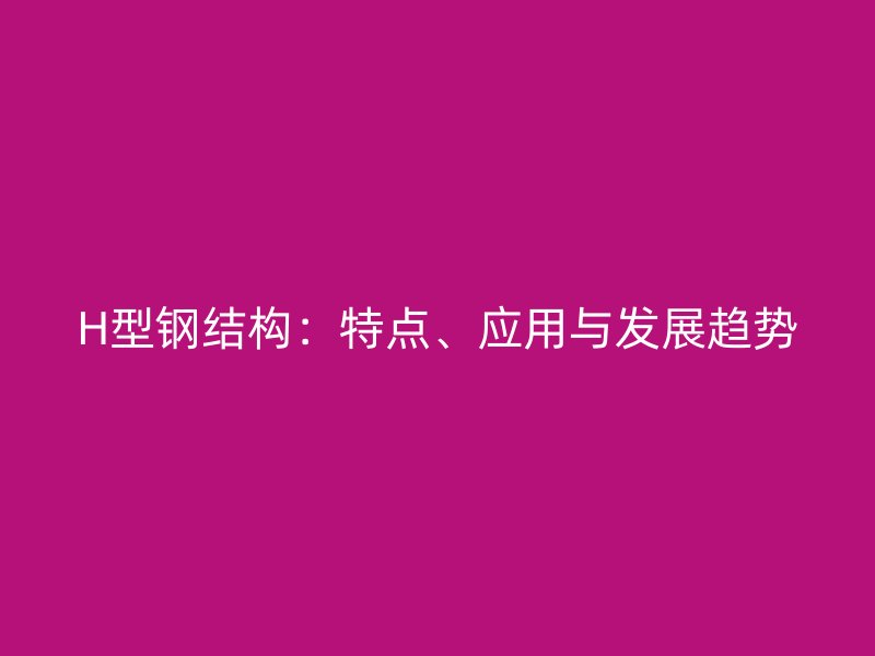 H型钢结构：特点、应用与发展趋势