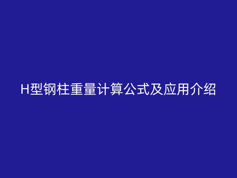 H型钢柱重量计算公式及应用介绍