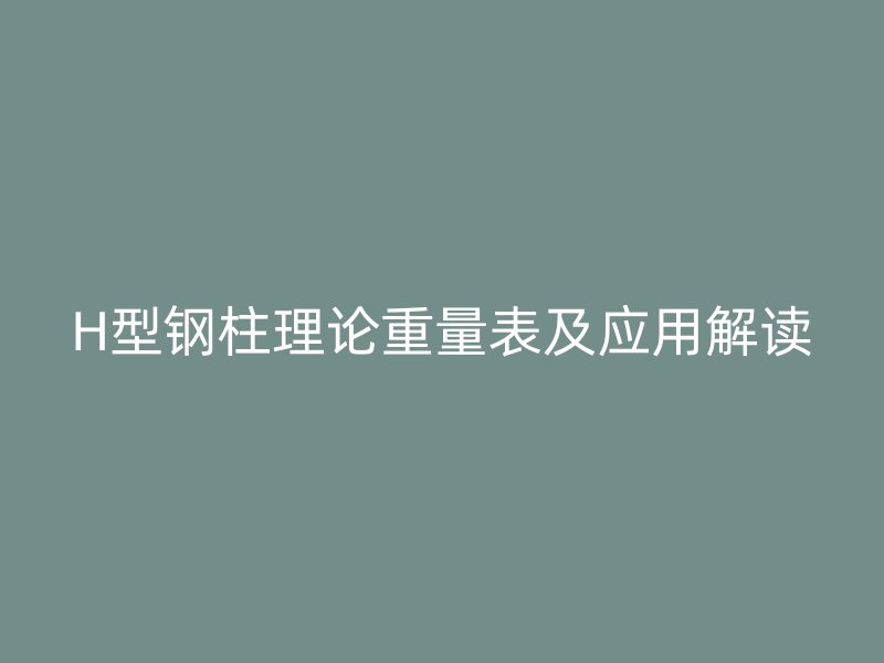 H型钢柱理论重量表及应用解读