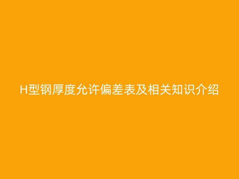 H型钢厚度允许偏差表及相关知识介绍