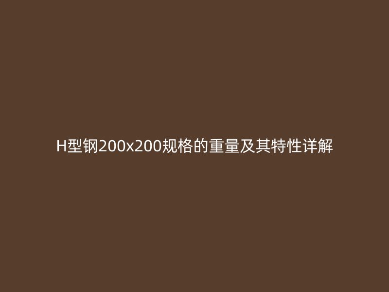 H型钢200x200规格的重量及其特性详解