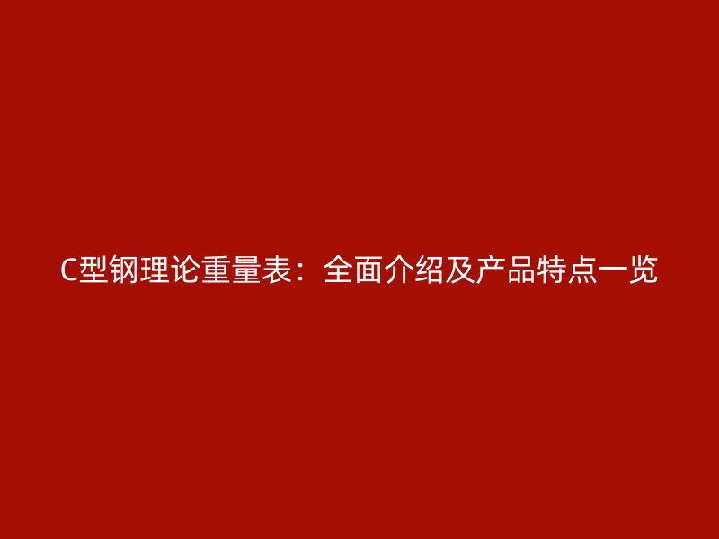 C型钢理论重量表：全面介绍及产品特点一览