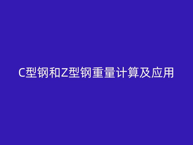 C型钢和Z型钢重量计算及应用