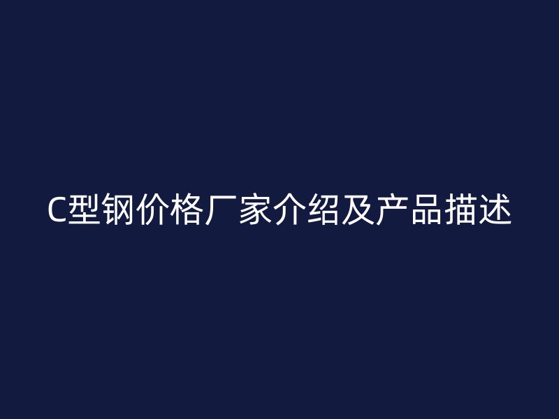 C型钢价格厂家介绍及产品描述