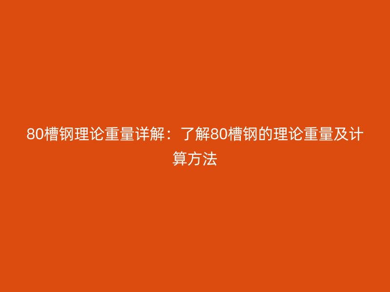 80槽钢理论重量详解：了解80槽钢的理论重量及计算方法