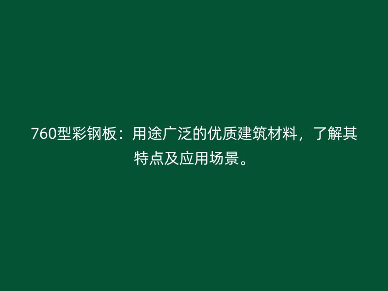 760型彩钢板：用途广泛的优质建筑材料，了解其特点及应用场景。
