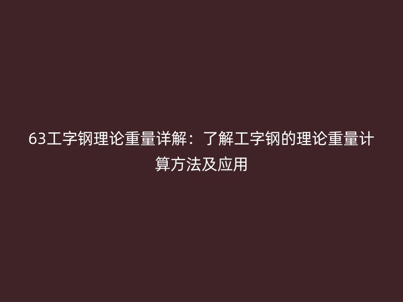 63工字钢理论重量详解：了解工字钢的理论重量计算方法及应用