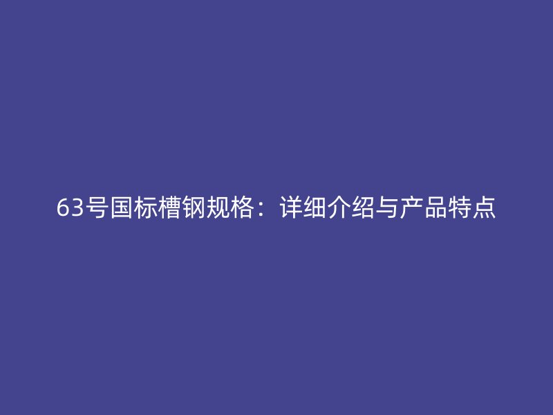 63号国标槽钢规格：详细介绍与产品特点