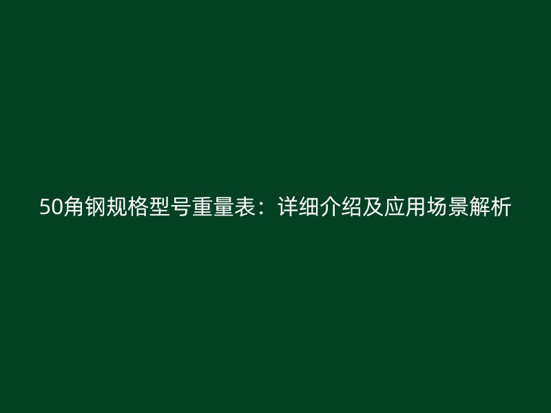 50角钢规格型号重量表：详细介绍及应用场景解析
