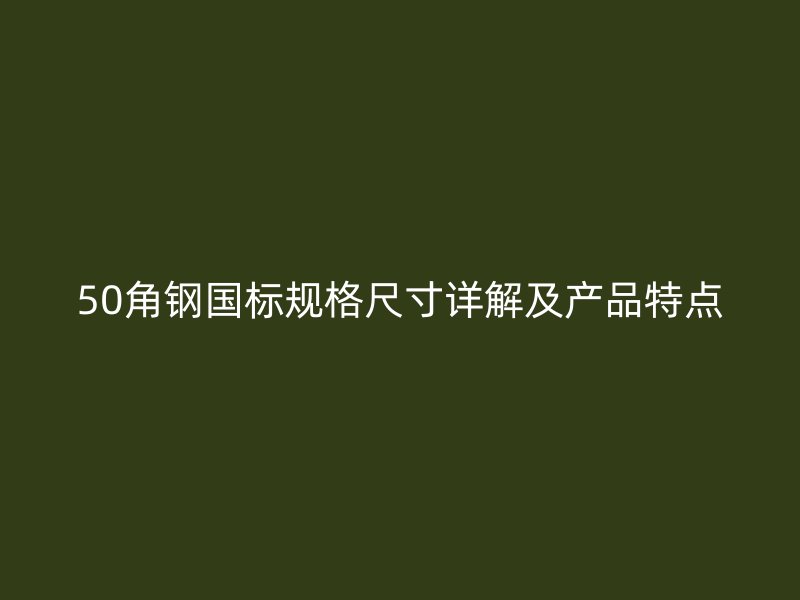 50角钢国标规格尺寸详解及产品特点