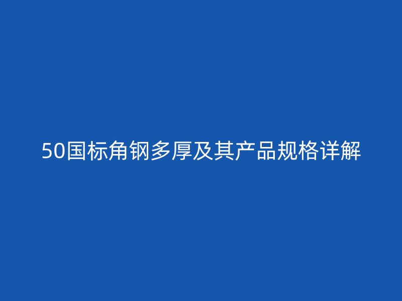 50国标角钢多厚及其产品规格详解