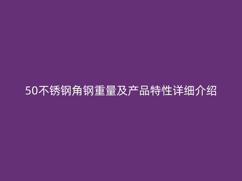 50不锈钢角钢重量及产品特性详细介绍