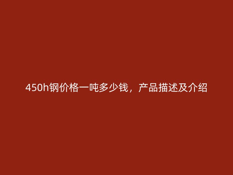 450h钢价格一吨多少钱，产品描述及介绍