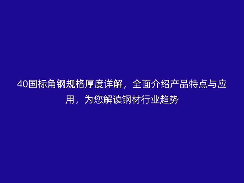 40国标角钢规格厚度详解，全面介绍产品特点与应用，为您解读钢材行业趋势