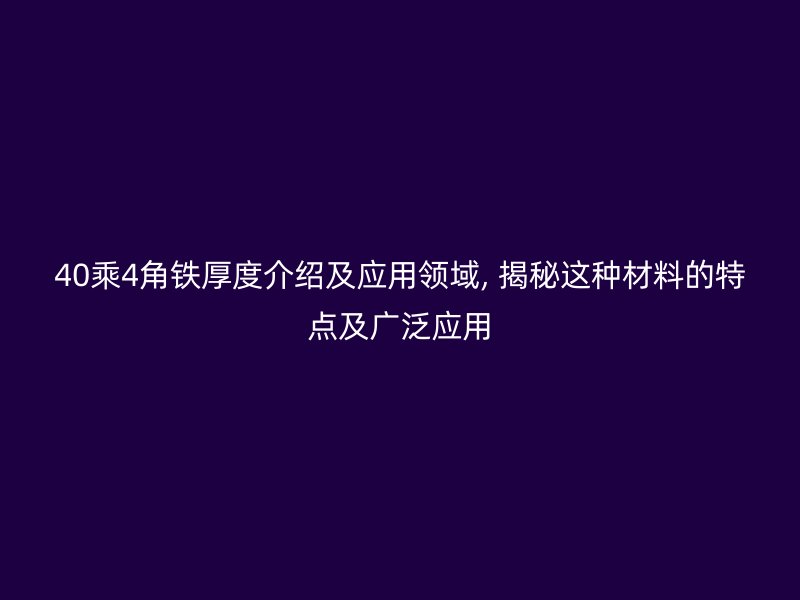 40乘4角铁厚度介绍及应用领域, 揭秘这种材料的特点及广泛应用