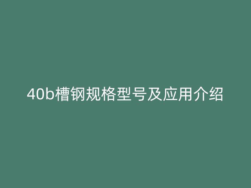 40b槽钢规格型号及应用介绍