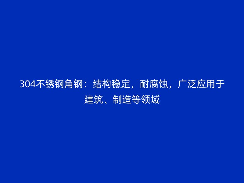 304不锈钢角钢：结构稳定，耐腐蚀，广泛应用于建筑、制造等领域