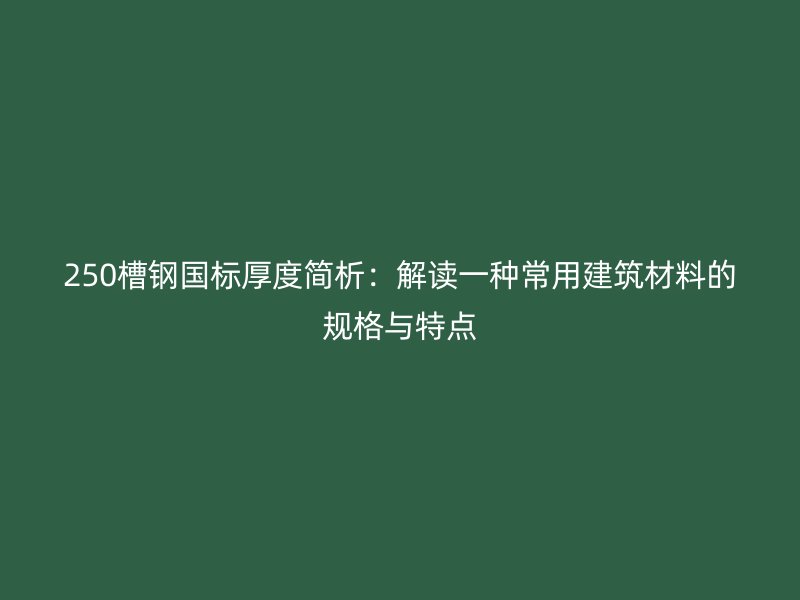 250槽钢国标厚度简析：解读一种常用建筑材料的规格与特点