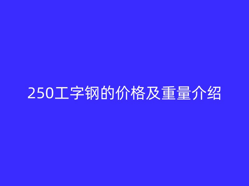 250工字钢的价格及重量介绍