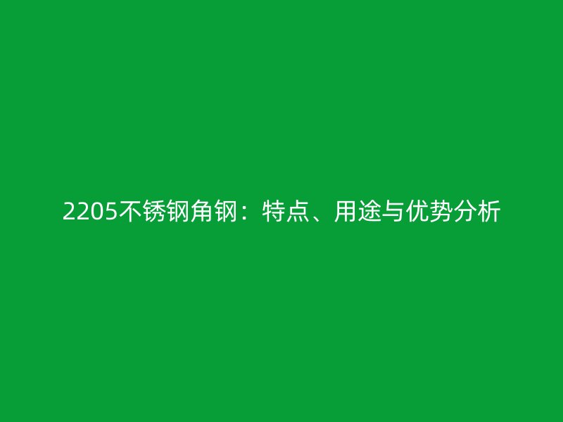2205不锈钢角钢：特点、用途与优势分析